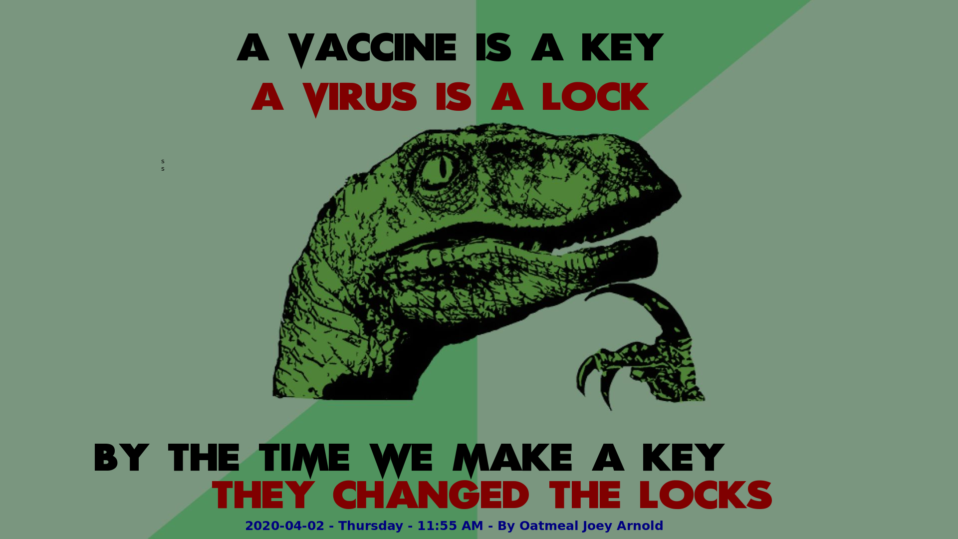 Philosophy Dinosaur A vaccine is a key, a virus is a lock. By the time we make a key, they changed the locks 2020-04-02 - Thursday - 11:55 AM.png