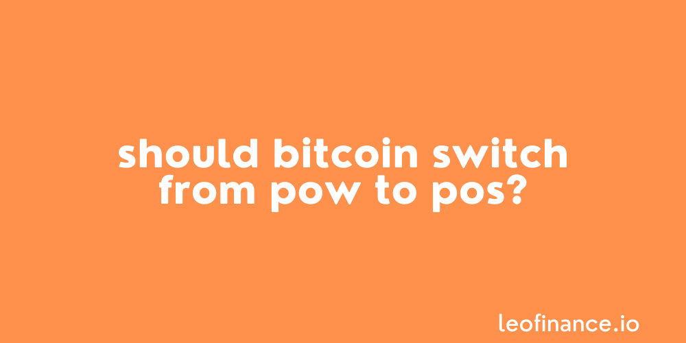 Should Bitcoin switch from PoW to PoS?