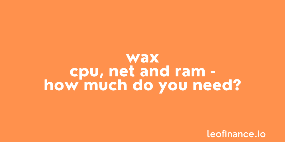 WAX CPU, NET and RAM - How much do you need?