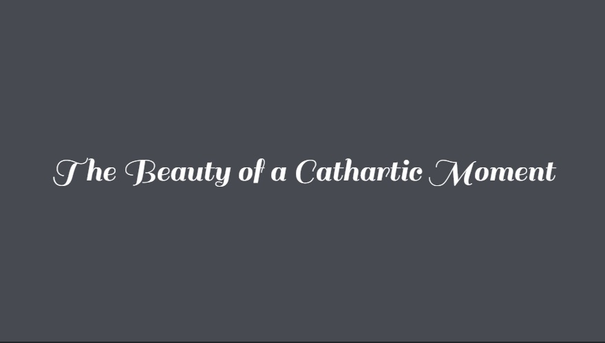 thebeautyofacatharticmoment.jpg
