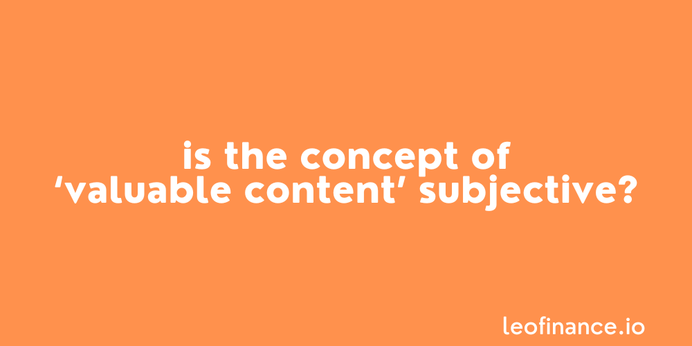 Is the concept of valuable content subjective?