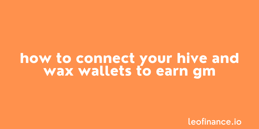 How to connect your Hive and WAX wallets to earn GM.