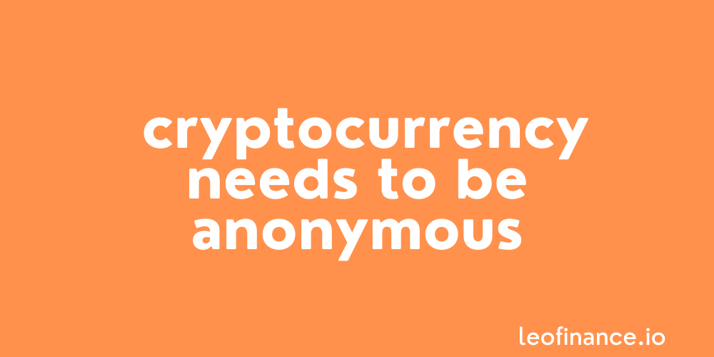 Cryptocurrency needs to be anonymous.