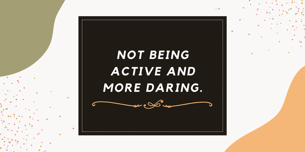 not being active and more daring. (1).png