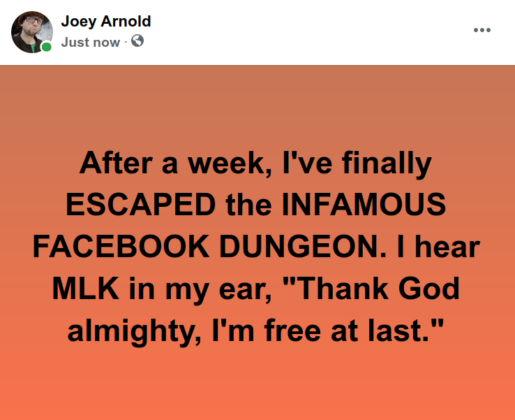 Screenshot at 2021-05-06 17:04:30 After a week, I've finally ESCAPED the INFAMOUS FACEBOOK DUNGEON. I hear MLK in my ear, "Thank God almighty, I'm free at last.png