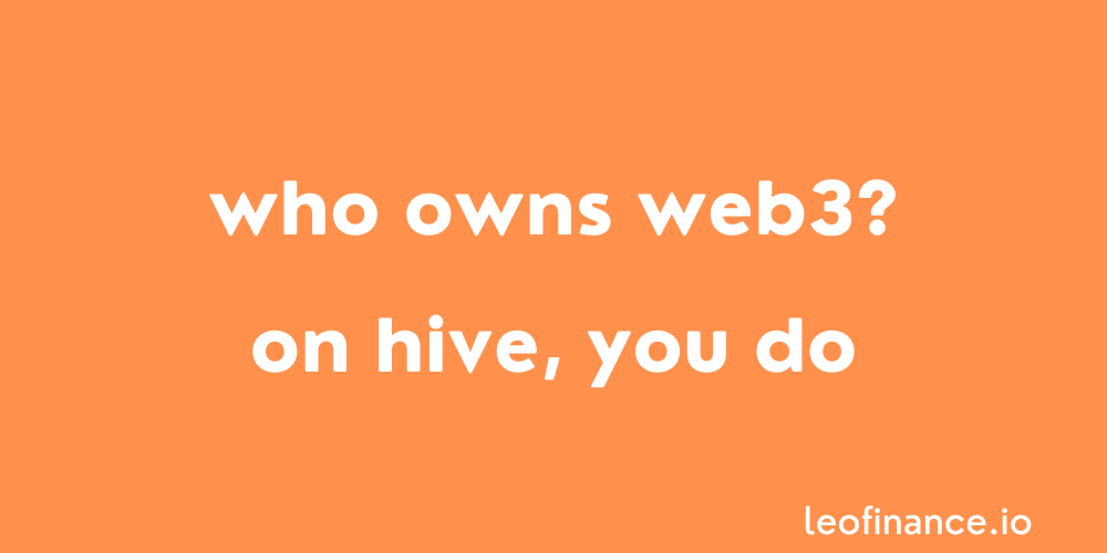 Who owns Web3? - On Hive, you do.