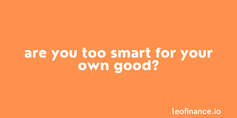 Are you too smart for your own good?