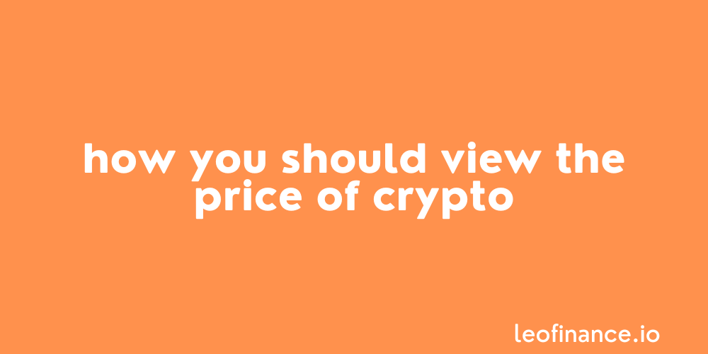 How you should view the price of crypto.