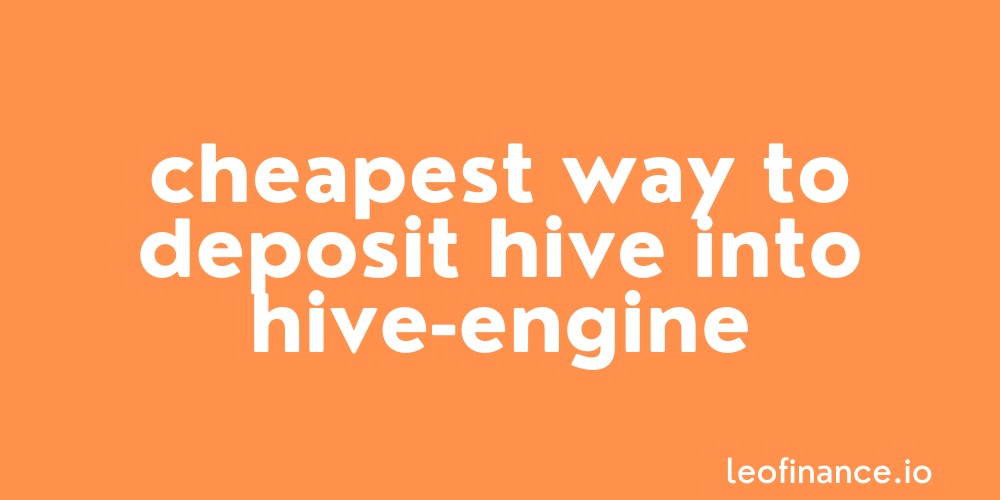 Cheapest way to deposit HIVE into Hive-Engine.