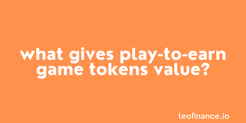 What gives play-to-earn game tokens value?