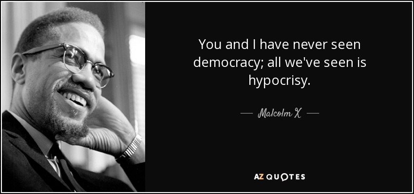 quote-you-and-i-have-never-seen-democracy-all-we-ve-seen-is-hypocrisy-malcolm-x-88-10-13.jpg