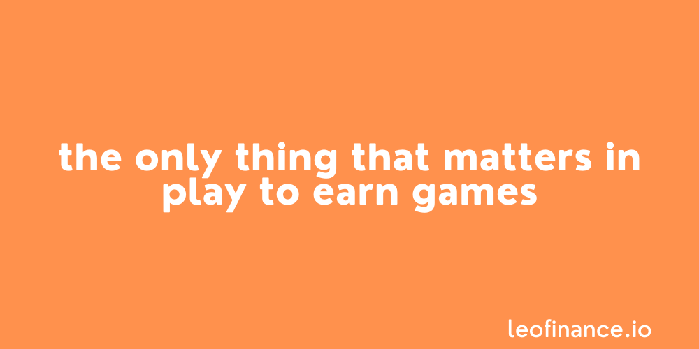 The only thing that matters in play to earn games.