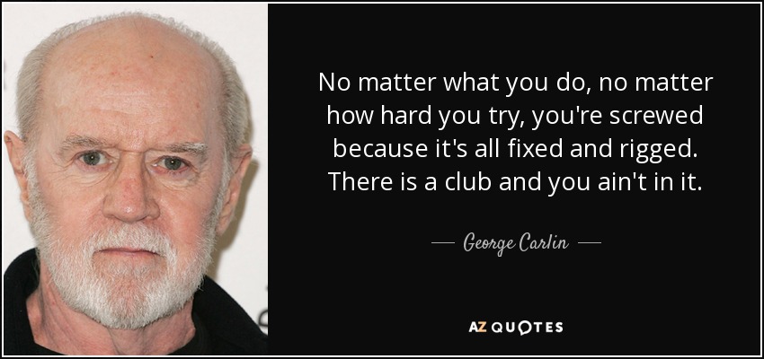 quote-no-matter-what-you-do-no-matter-how-hard-you-try-you-re-screwed-because-it-s-all-fixed-george-carlin-42-23-80-2167485742.jpg