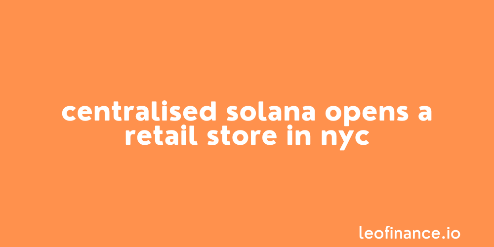 Centralised Solana opens a retail store in NYC.
