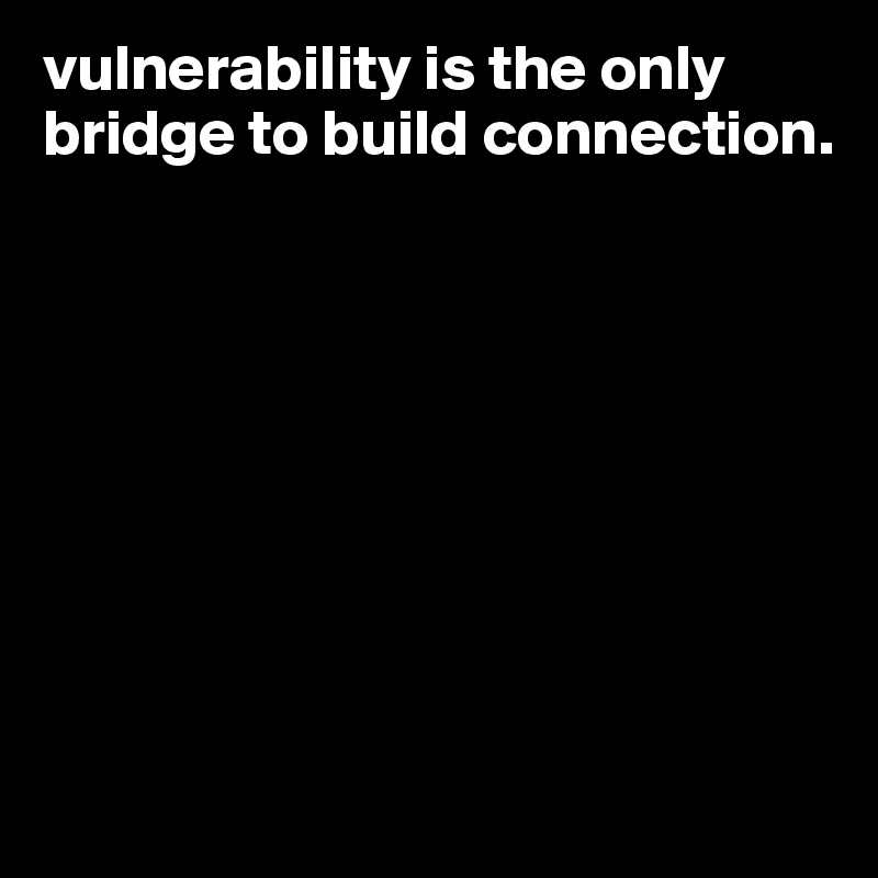 vulnerability-is-the-only-bridge-to-build-connecti.jpg