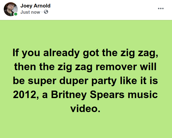 Screenshot at 2021-05-26 17:29:52 If you already got the zig zag, then the zig zag remover will be super duper party like it is 2012, a Britney Spears music video.png