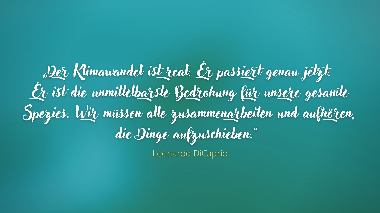 „Der Klimawandel ist real. Er passiert genau jetzt. Er ist die unmittelbarste Bedrohung für unsere gesamte Spezies. Wir müssen alle zusammenarbeiten und aufhören, die Dinge aufzuschieben.“ - Leonardo DiCaprio.jpg