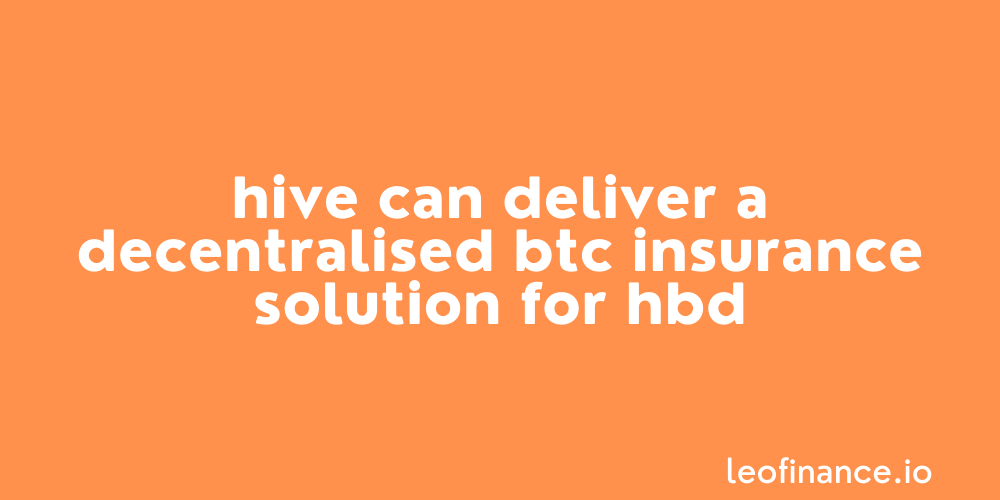 Hive can deliver a decentralised BTC insurance solution for Hive Backed Dollars (HBD).