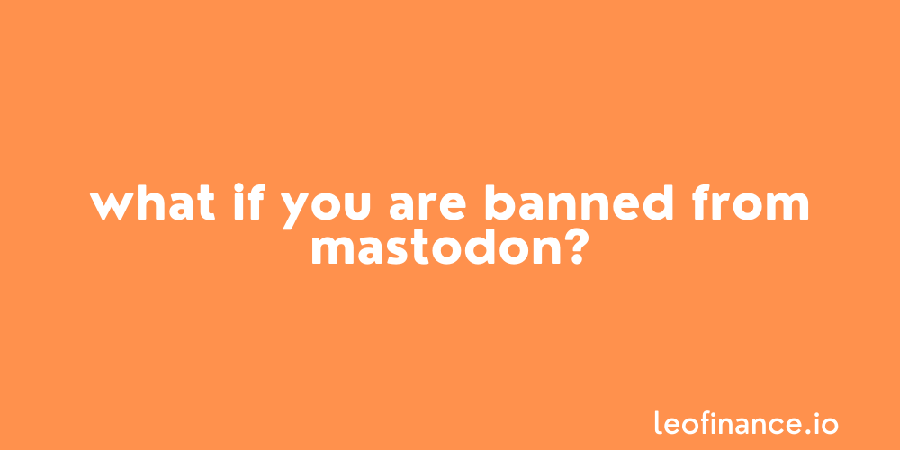 What if you are banned from Mastodon?